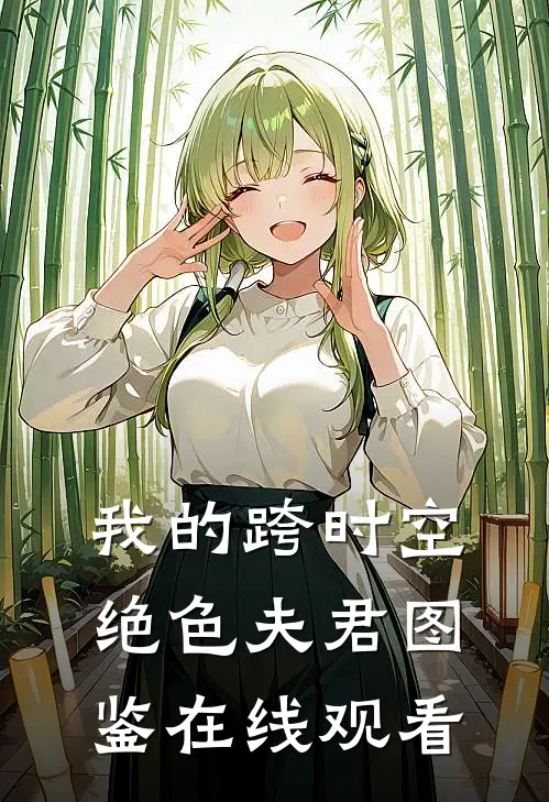 我的跨时空绝色夫君图鉴在线观看