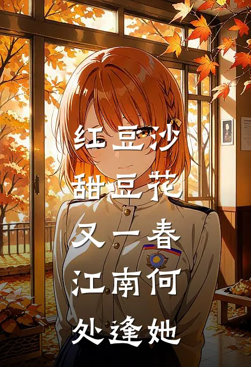 红豆沙甜豆花，又一春，江南何处逢她沙甜豆花谢伊春免费小说大全_小说完结红豆沙甜豆花，又一春，江南何处逢她(沙甜豆花谢伊春)