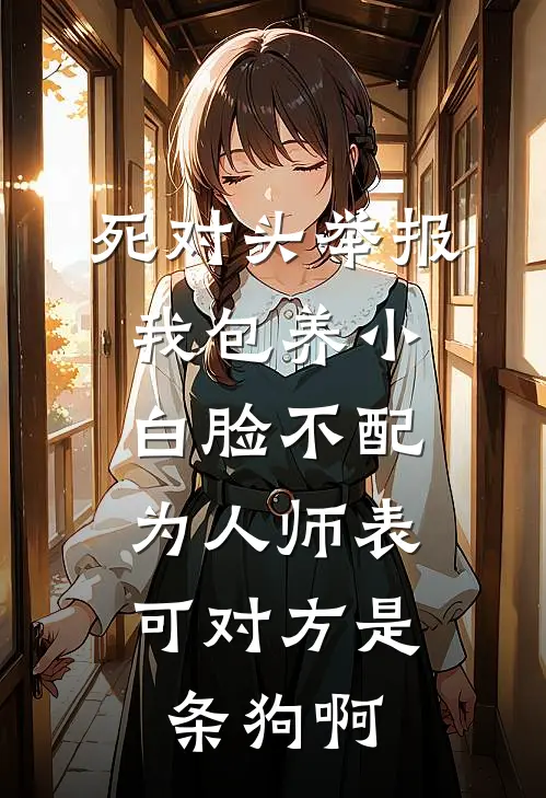 死对头举报我包养小白脸不配为人师表，可对方是条狗啊江雪林初热门小说免费阅读_网络热门小说死对头举报我包养小白脸不配为人师表，可对方是条狗啊(江雪林初)