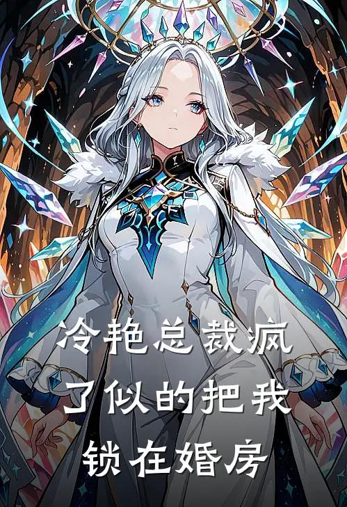 冷艳总裁疯了似的把我锁在婚房
