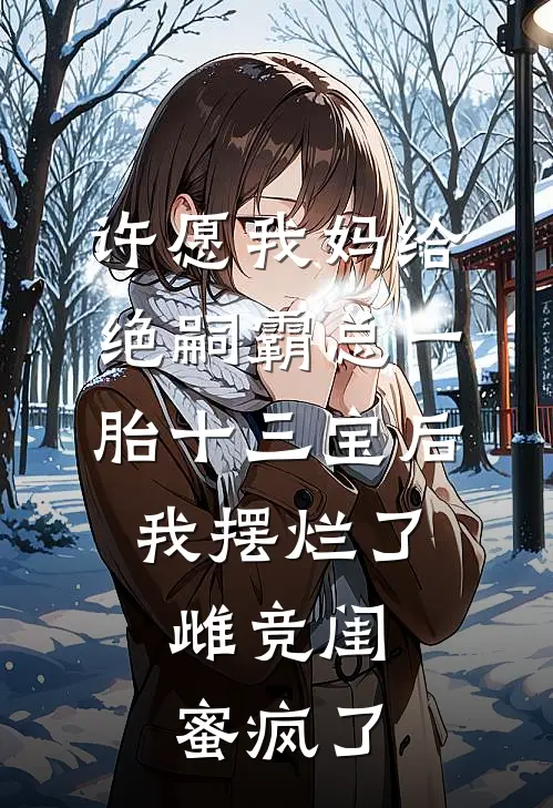 许愿我妈给绝嗣霸总一胎十三宝后，我摆烂了，雌竞闺蜜疯了京圈杀鱼妹完结版免费小说_完本小说大全许愿我妈给绝嗣霸总一胎十三宝后，我摆烂了，雌竞闺蜜疯了京圈杀鱼妹