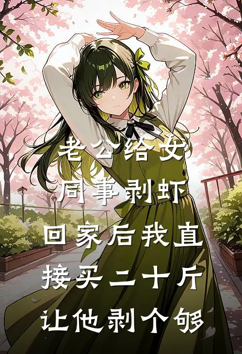 老公给女同事剥虾，回家后我直接买二十斤让他剥个够周倩倩王俊免费小说阅读_免费小说大全老公给女同事剥虾，回家后我直接买二十斤让他剥个够(周倩倩王俊)