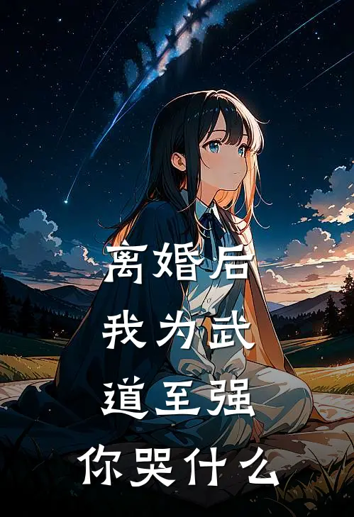 离婚后，我为武道至强，你哭什么赵乾柳若雪全本免费完结小说_免费小说完结离婚后，我为武道至强，你哭什么赵乾柳若雪