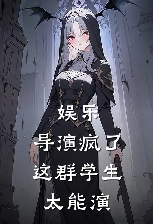 娱乐：导演疯了，这群学生太能演苏尘葛千健小说完整版_完结版小说推荐娱乐：导演疯了，这群学生太能演(苏尘葛千健)