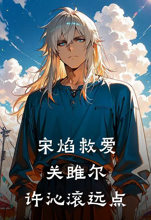 宋焰救爱关雎尔，许沁滚远点（宋焰许沁）完整版小说阅读_宋焰救爱关雎尔，许沁滚远点全文免费阅读（宋焰许沁）