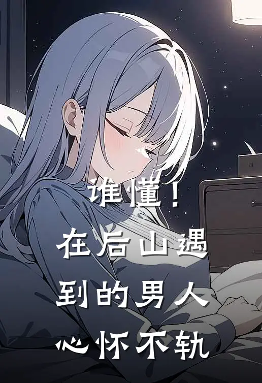 谁懂！在后山遇到的男人心怀不轨(墨渊沈清辞)热门网络小说推荐_免费完结版小说谁懂！在后山遇到的男人心怀不轨(墨渊沈清辞)