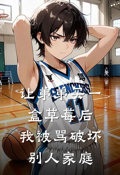让弟弟买一盒草莓后，我被骂破坏别人家庭(茵茵乖宝儿)网络热门小说_最新章节列表让弟弟买一盒草莓后，我被骂破坏别人家庭(茵茵乖宝儿)
