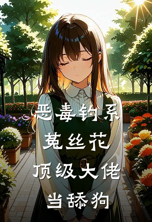 恶毒钓系菟丝花，顶级大佬当舔狗白霜满顾娟小说完整版_热门好看小说恶毒钓系菟丝花，顶级大佬当舔狗(白霜满顾娟)