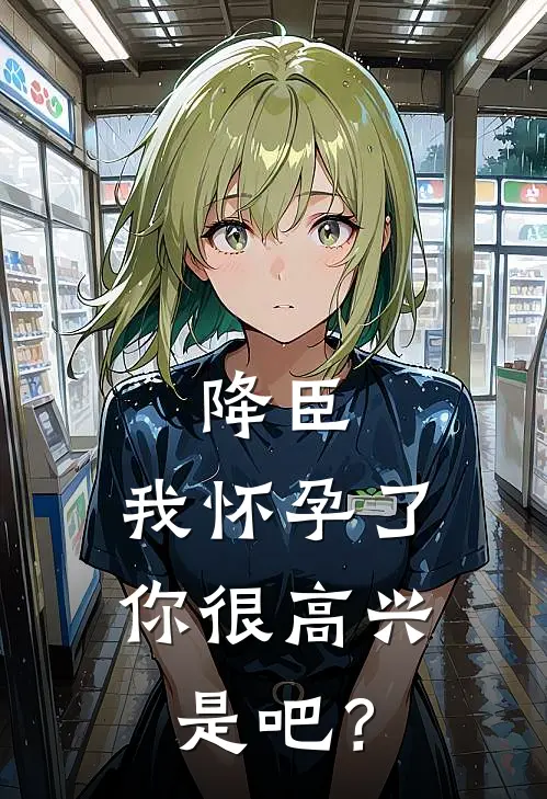 降臣：我怀孕了，你很高兴是吧？朱集薪常昊灵免费完整版小说_热门小说大全降臣：我怀孕了，你很高兴是吧？朱集薪常昊灵