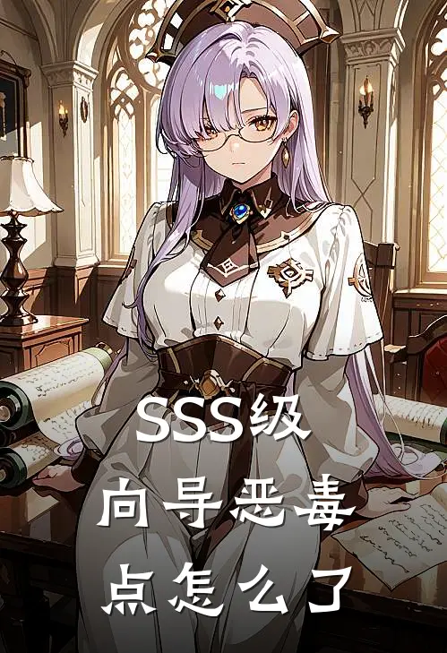 SSS级向导恶毒点怎么了(雁春歌木克)完结小说_小说完整版免费阅读SSS级向导恶毒点怎么了雁春歌木克