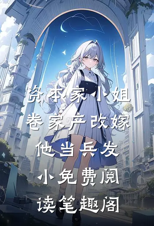 资本家小姐卷家产改嫁他当兵发小免费阅读笔趣阁