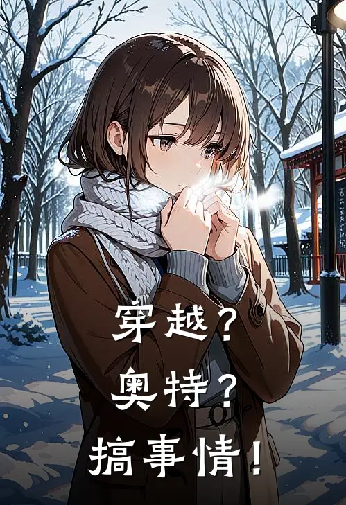 穿越？奥特？搞事情！泰罗千黎全文免费阅读无弹窗大结局_泰罗千黎（穿越？奥特？搞事情！）小说免费阅读大结局