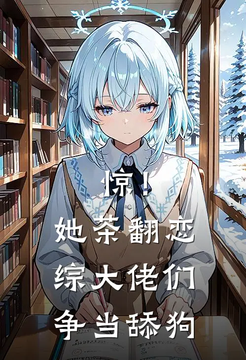 惊！她茶翻恋综，大佬们争当舔狗(虞姣傅池烨)小说最新章节_全文免费小说惊！她茶翻恋综，大佬们争当舔狗虞姣傅池烨