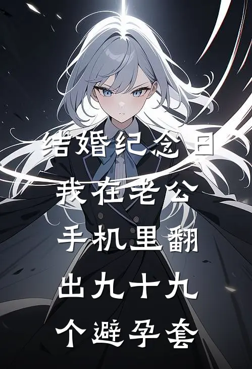 结婚纪念日，我在老公手机里翻出九十九个避孕套(沈淮安顾蓝)免费小说_完整版免费阅读结婚纪念日，我在老公手机里翻出九十九个避孕套沈淮安顾蓝