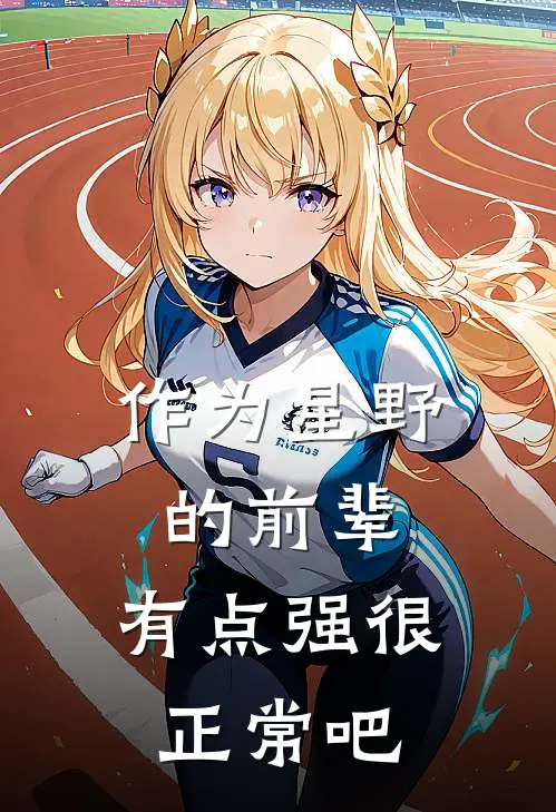 作为星野的前辈，有点强很正常吧(凝曦阿拜多斯)免费热门小说_最新小说推荐作为星野的前辈，有点强很正常吧凝曦阿拜多斯