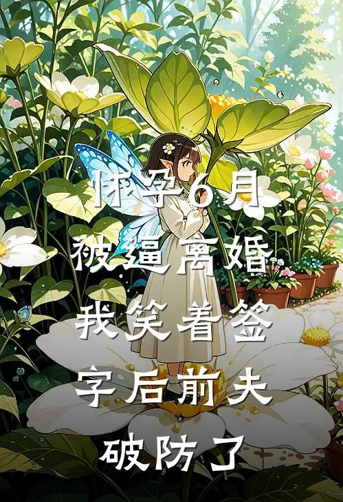 怀孕6月被逼离婚，我笑着签字后前夫破防了